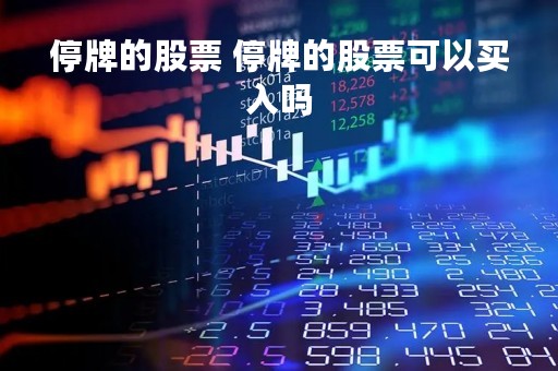 停牌的股票 停牌的股票可以买入吗