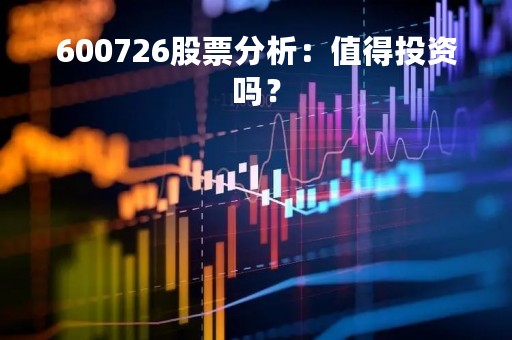 600726股票分析:值得投资吗? 600726股票分析:值得投资吗?