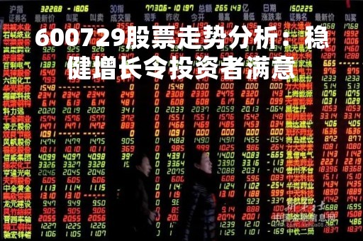 600729股票走势分析：稳健增长令投资者满意
