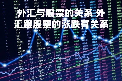 外汇与股票的关系 外汇跟股票的涨跌有关系吗 外汇与股票的关系 外汇跟股票的涨跌有关系吗