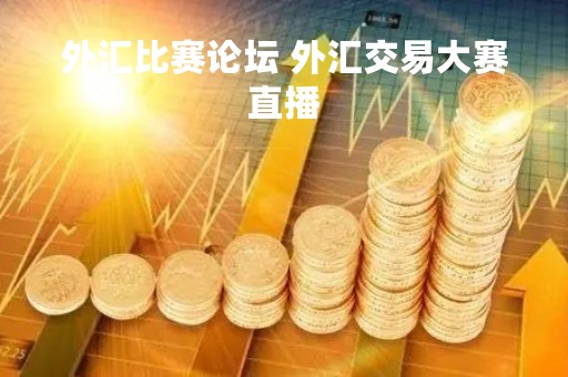 外汇比赛论坛 外汇交易大赛直播