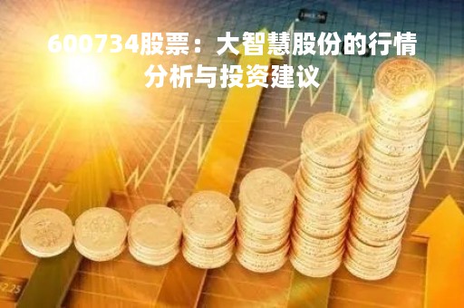 600734股票:大智慧股份的行情分析与投资建议 600734股票:大智慧股份的行情分析与投资建议