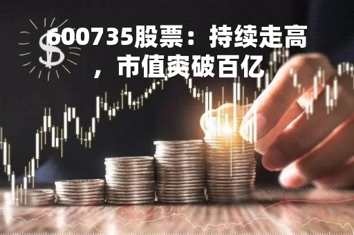 600735股票:持续走高,市值突破百亿 600735股票:持续走高,市值突破百亿