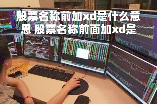 股票名称前加xd是什么意思 股票名称前面加xd是什么意思?