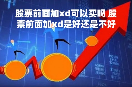 股票前面加xd可以买吗 股票前面加xd是好还是不好