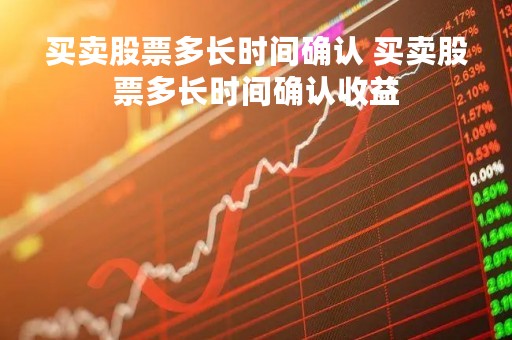 买卖股票多长时间确认 买卖股票多长时间确认收益