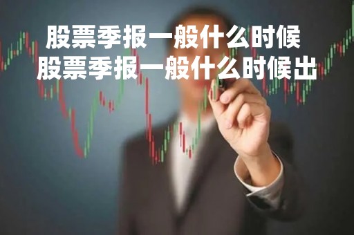 股票季报一般什么时候 股票季报一般什么时候出