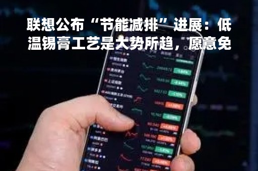 联想公布“节能减排”进展：低温锡膏工艺是大势所趋，愿意免费开放技术
