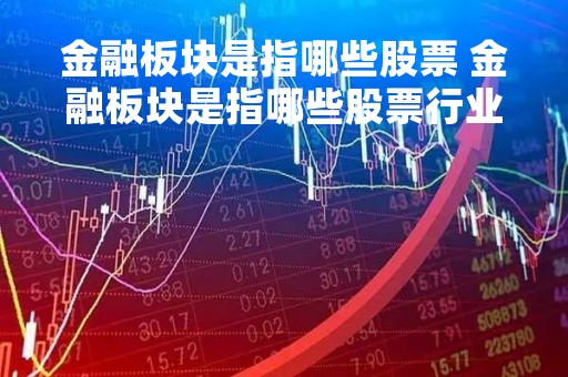 金融板块是指哪些股票 金融板块是指哪些股票行业