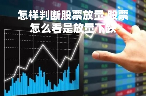 怎样判断股票放量 股票怎么看是放量下跌 怎样判断股票放量 股票怎么看是放量下跌