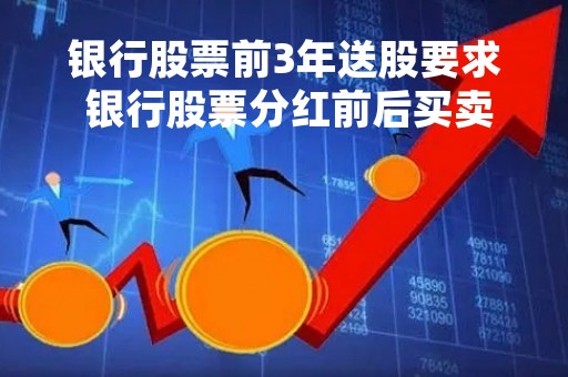 银行股票前3年送股要求 银行股票分红前后买卖技巧