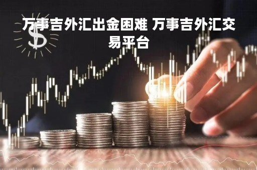 万事吉外汇出金困难 万事吉外汇交易平台