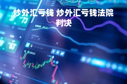 炒外汇亏钱 炒外汇亏钱法院判决 炒外汇亏钱 炒外汇亏钱法院判决