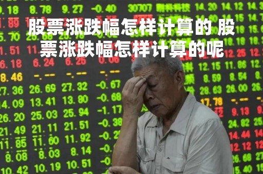股票涨跌幅怎样计算的 股票涨跌幅怎样计算的呢