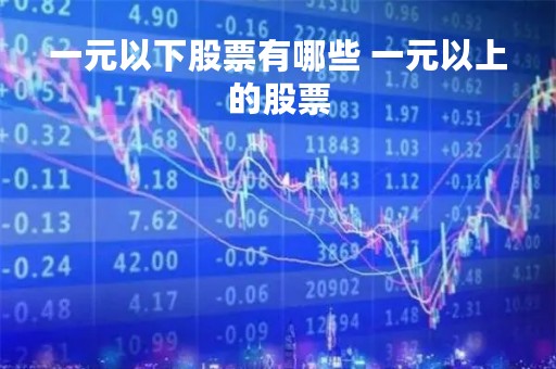 一元以下股票有哪些 一元以上的股票