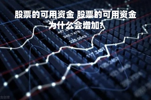 股票的可用资金 股票的可用资金为什么会增加?