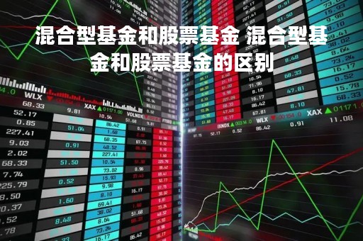 混合型基金和股票基金 混合型基金和股票基金的区别