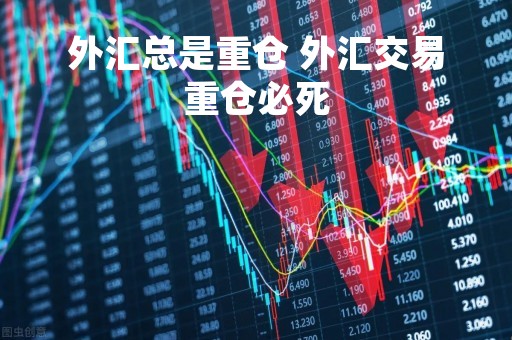 外汇总是重仓 外汇交易重仓必死