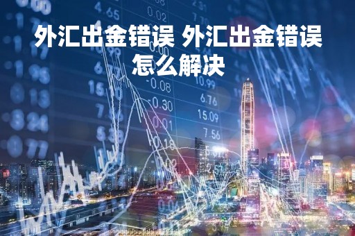 外汇出金错误 外汇出金错误怎么解决