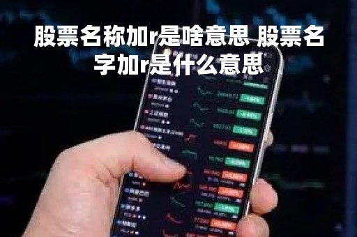股票名称加r是啥意思 股票名字加r是什么意思 股票名称加r是啥意思 股票名字加r是什么意思