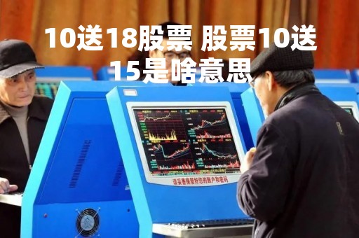 10送18股票 股票10送15是啥意思