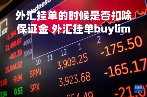 外汇挂单的时候是否扣除保证金 外汇挂单buylimit
