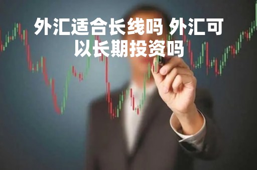外汇适合长线吗 外汇可以长期投资吗