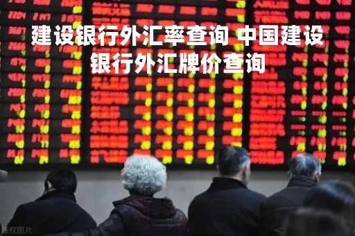 建设银行外汇率查询 中国建设银行外汇牌价查询
