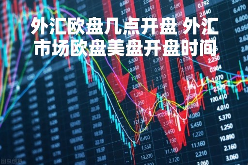 外汇欧盘几点开盘 外汇市场欧盘美盘开盘时间
