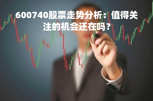 600740股票走势分析：值得关注的机会还在吗？