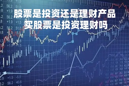 股票是投资还是理财产品 买股票是投资理财吗