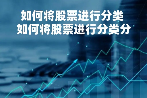 如何将股票进行分类 如何将股票进行分类分析