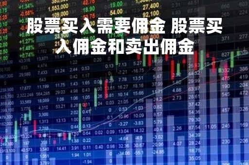 股票买入需要佣金 股票买入佣金和卖出佣金
