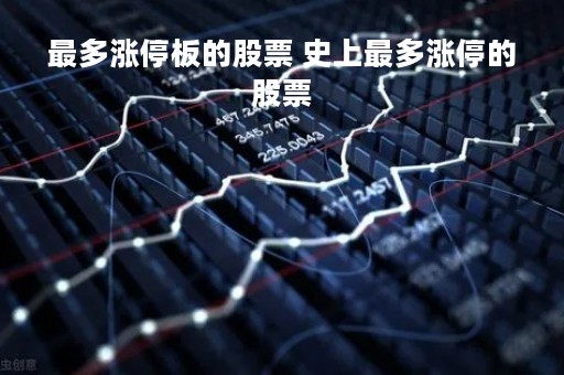 最多涨停板的股票 史上最多涨停的股票 最多涨停板的股票 史上最多涨停的股票