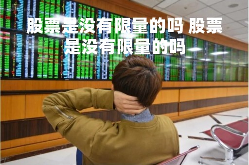 股票是没有限量的吗 股票是没有限量的吗