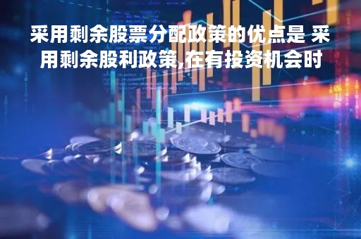 采用剩余股票分配政策的优点是 采用剩余股利政策,在有投资机会时