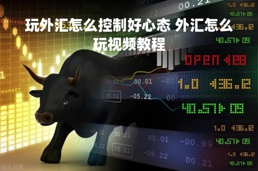 玩外汇怎么控制好心态 外汇怎么玩视频教程
