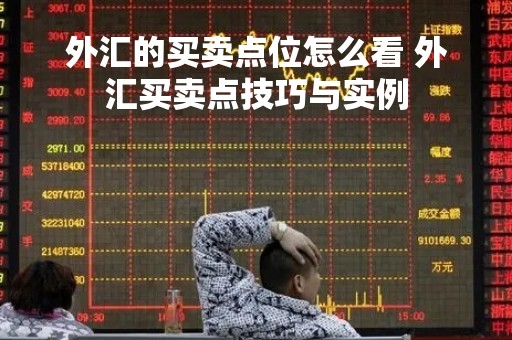 外汇的买卖点位怎么看 外汇买卖点技巧与实例