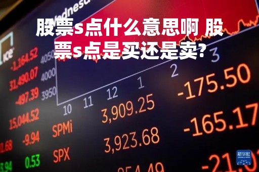 股票s点什么意思啊 股票s点是买还是卖?