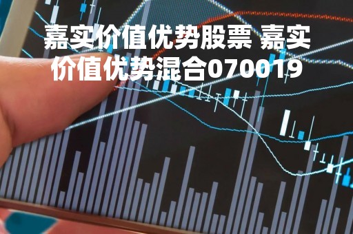 嘉实价值优势股票 嘉实价值优势混合070019 嘉实价值优势股票 嘉实价值优势混合070019
