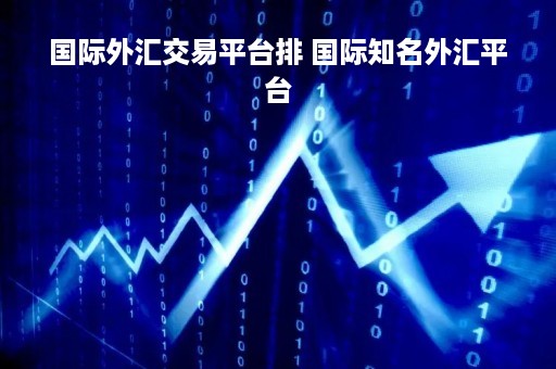 国际外汇交易平台排 国际知名外汇平台