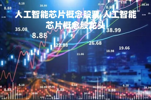 人工智能芯片概念股票 人工智能芯片概念股龙头