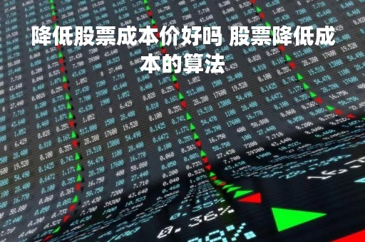 降低股票成本价好吗 股票降低成本的算法