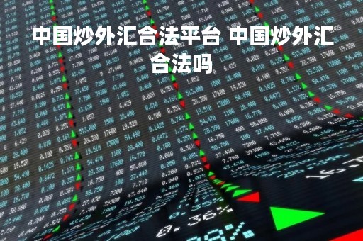 中国炒外汇合法平台 中国炒外汇合法吗