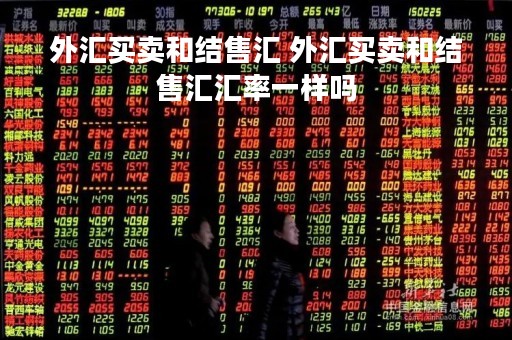 外汇买卖和结售汇 外汇买卖和结售汇汇率一样吗