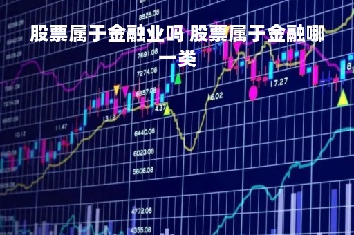 股票属于金融业吗 股票属于金融哪一类 股票属于金融业吗 股票属于金融哪一类