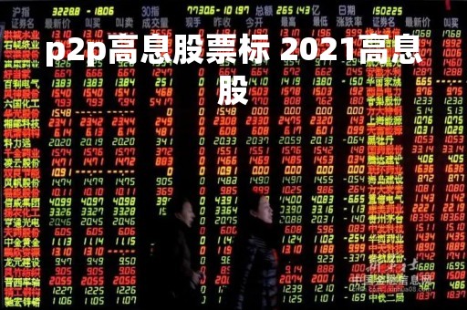 p2p高息股票标 2021高息股 p2p高息股票标 2021高息股