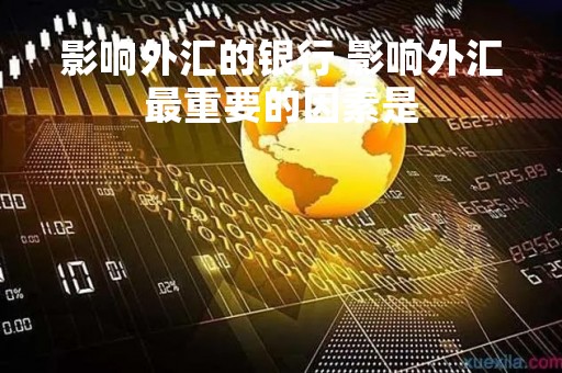 影响外汇的银行 影响外汇最重要的因素是