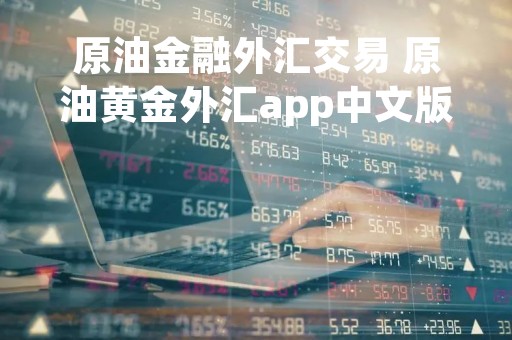 原油金融外汇交易 原油黄金外汇app中文版