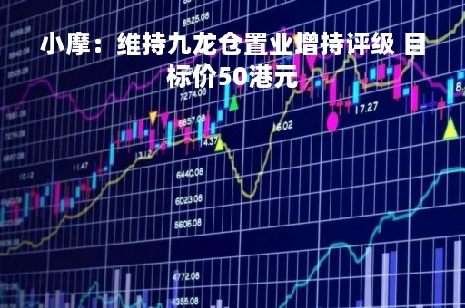 小摩：维持九龙仓置业增持评级 目标价50港元